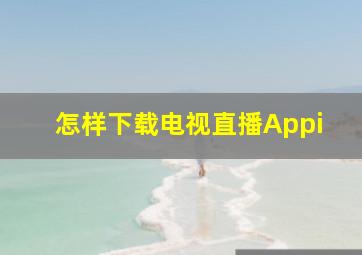 怎样下载电视直播Appi