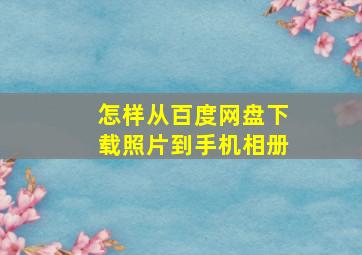 怎样从百度网盘下载照片到手机相册