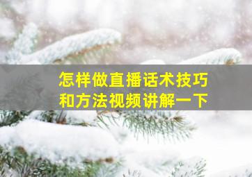 怎样做直播话术技巧和方法视频讲解一下