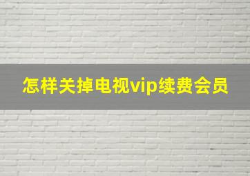 怎样关掉电视vip续费会员