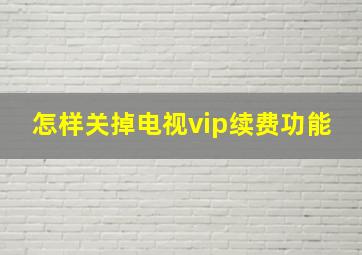 怎样关掉电视vip续费功能