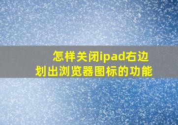 怎样关闭ipad右边划出浏览器图标的功能