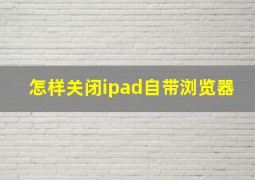 怎样关闭ipad自带浏览器