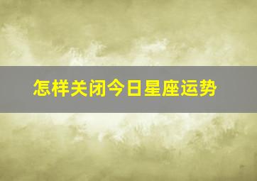 怎样关闭今日星座运势