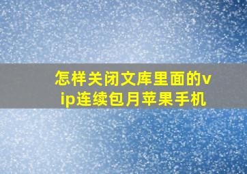 怎样关闭文库里面的vip连续包月苹果手机