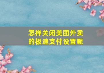 怎样关闭美团外卖的极速支付设置呢