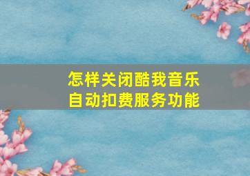 怎样关闭酷我音乐自动扣费服务功能