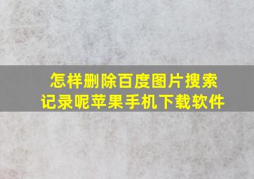 怎样删除百度图片搜索记录呢苹果手机下载软件