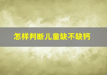 怎样判断儿童缺不缺钙