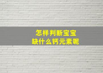 怎样判断宝宝缺什么钙元素呢