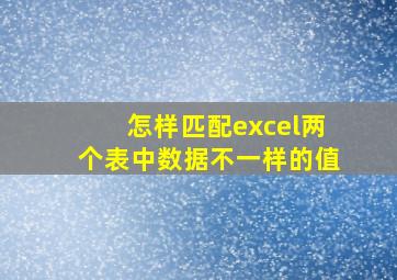 怎样匹配excel两个表中数据不一样的值