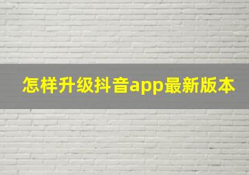 怎样升级抖音app最新版本