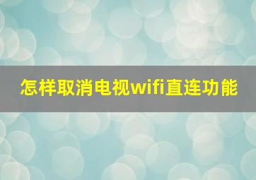 怎样取消电视wifi直连功能