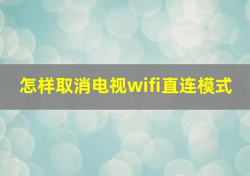 怎样取消电视wifi直连模式