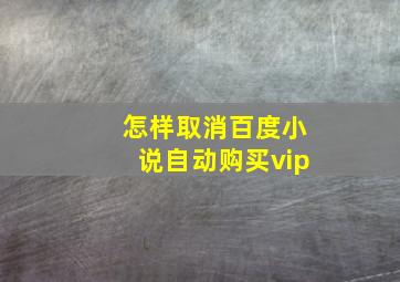 怎样取消百度小说自动购买vip