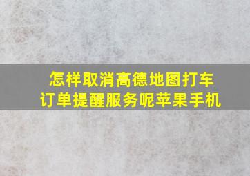 怎样取消高德地图打车订单提醒服务呢苹果手机