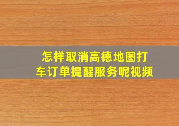 怎样取消高德地图打车订单提醒服务呢视频