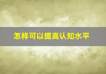 怎样可以提高认知水平