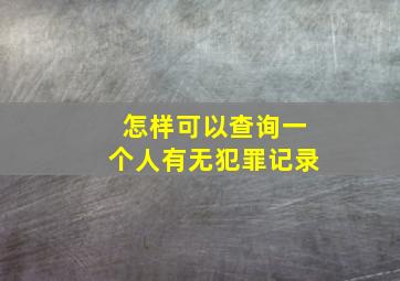 怎样可以查询一个人有无犯罪记录