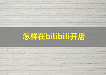 怎样在bilibili开店