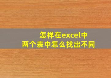 怎样在excel中两个表中怎么找出不同