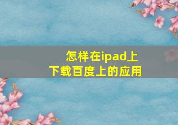 怎样在ipad上下载百度上的应用