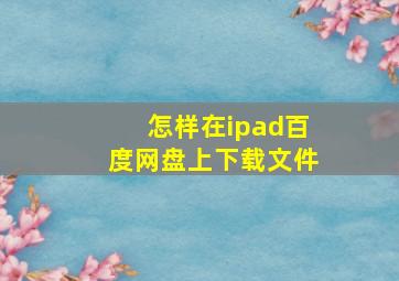 怎样在ipad百度网盘上下载文件