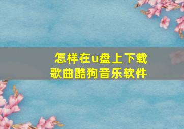 怎样在u盘上下载歌曲酷狗音乐软件