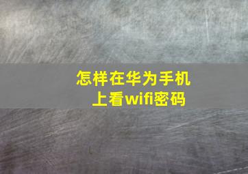 怎样在华为手机上看wifi密码