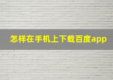 怎样在手机上下载百度app