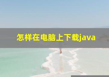 怎样在电脑上下载java