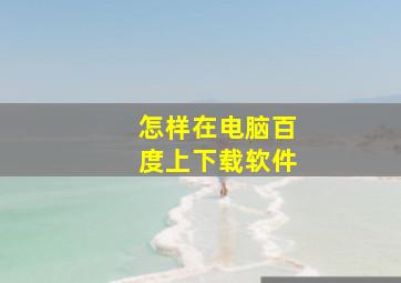 怎样在电脑百度上下载软件