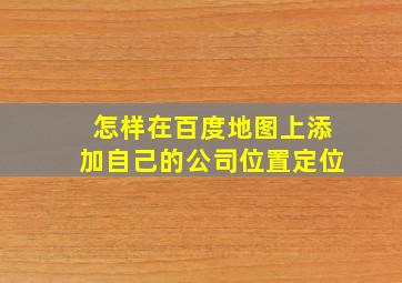 怎样在百度地图上添加自己的公司位置定位