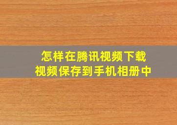 怎样在腾讯视频下载视频保存到手机相册中