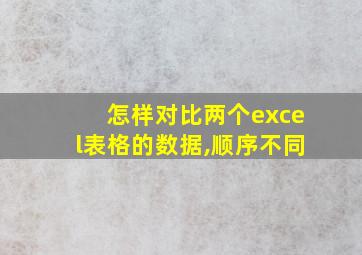 怎样对比两个excel表格的数据,顺序不同