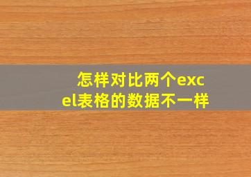 怎样对比两个excel表格的数据不一样