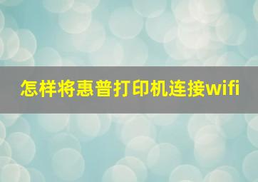 怎样将惠普打印机连接wifi