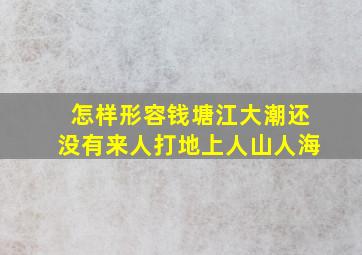 怎样形容钱塘江大潮还没有来人打地上人山人海