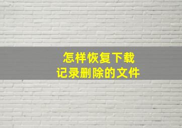 怎样恢复下载记录删除的文件