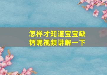 怎样才知道宝宝缺钙呢视频讲解一下