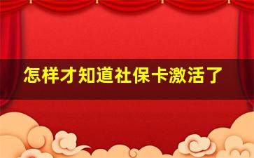 怎样才知道社保卡激活了