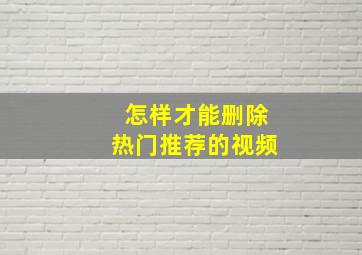 怎样才能删除热门推荐的视频