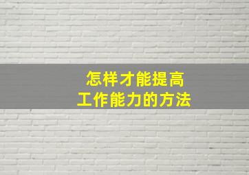 怎样才能提高工作能力的方法