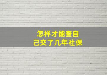 怎样才能查自己交了几年社保