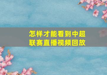 怎样才能看到中超联赛直播视频回放