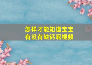 怎样才能知道宝宝有没有缺钙呢视频