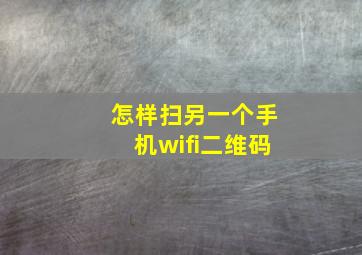 怎样扫另一个手机wifi二维码