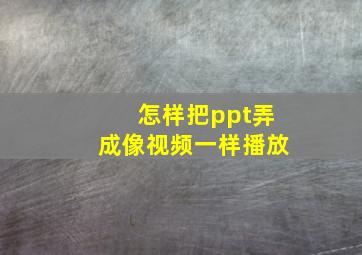 怎样把ppt弄成像视频一样播放