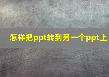 怎样把ppt转到另一个ppt上