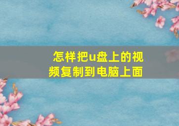 怎样把u盘上的视频复制到电脑上面